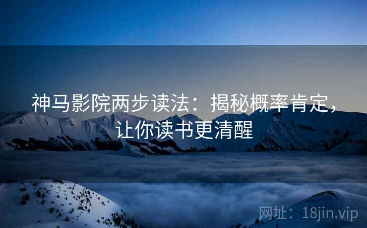 神马影院两步读法：揭秘概率肯定，让你读书更清醒