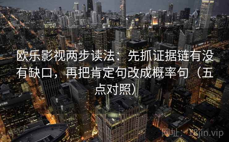 欧乐影视两步读法：先抓证据链有没有缺口，再把肯定句改成概率句（五点对照）