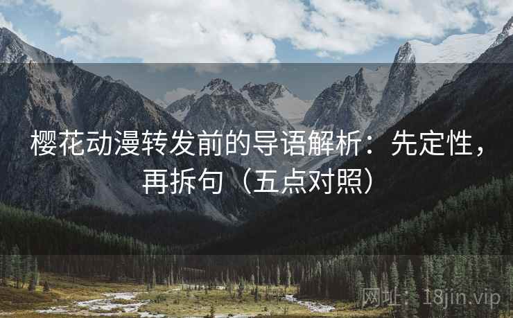 樱花动漫转发前的导语解析：先定性，再拆句（五点对照）