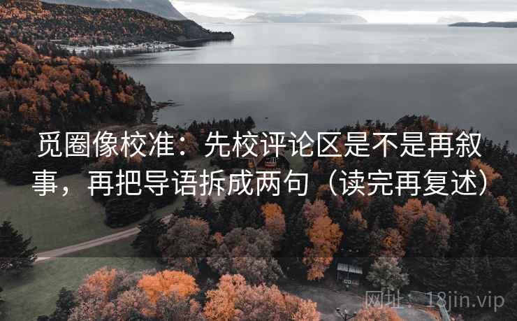 觅圈像校准：先校评论区是不是再叙事，再把导语拆成两句（读完再复述）