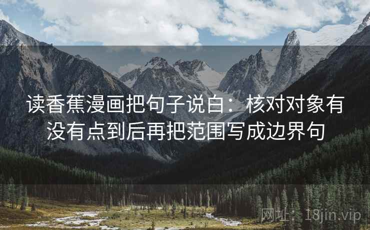 读香蕉漫画把句子说白：核对对象有没有点到后再把范围写成边界句