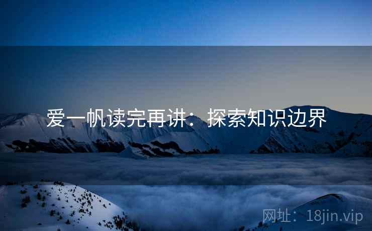 爱一帆读完再讲：探索知识边界