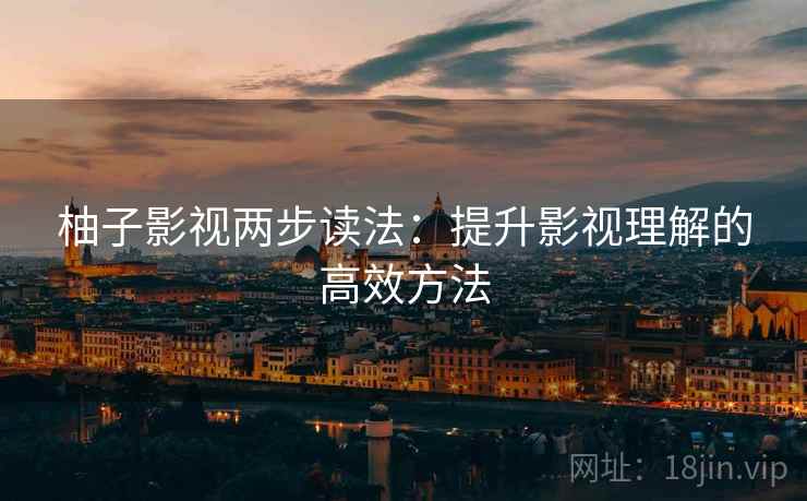 柚子影视两步读法：提升影视理解的高效方法