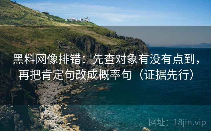 黑料网像排错：先查对象有没有点到，再把肯定句改成概率句（证据先行）