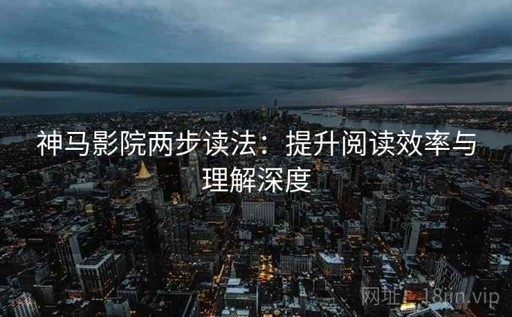 神马影院两步读法：提升阅读效率与理解深度