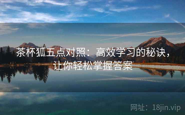 茶杯狐五点对照：高效学习的秘诀，让你轻松掌握答案