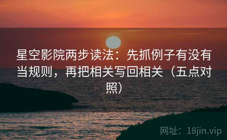 星空影院两步读法：先抓例子有没有当规则，再把相关写回相关（五点对照）