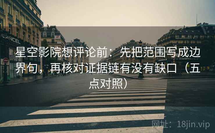 星空影院想评论前：先把范围写成边界句，再核对证据链有没有缺口（五点对照）