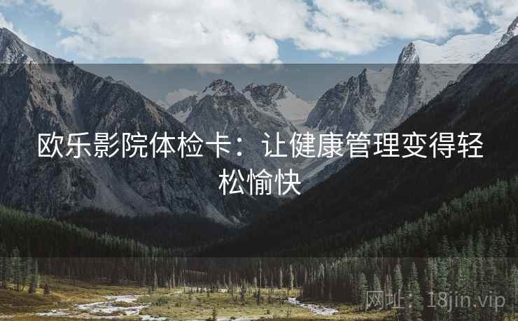 欧乐影院体检卡：让健康管理变得轻松愉快