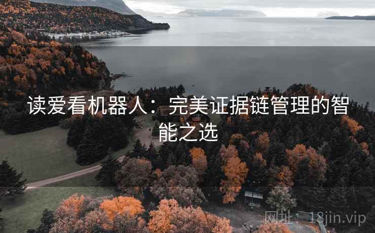 读爱看机器人：完美证据链管理的智能之选
