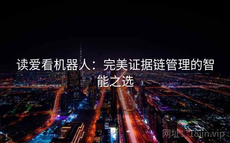 读爱看机器人：完美证据链管理的智能之选