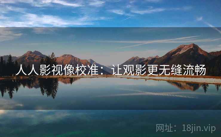 人人影视像校准：让观影更无缝流畅