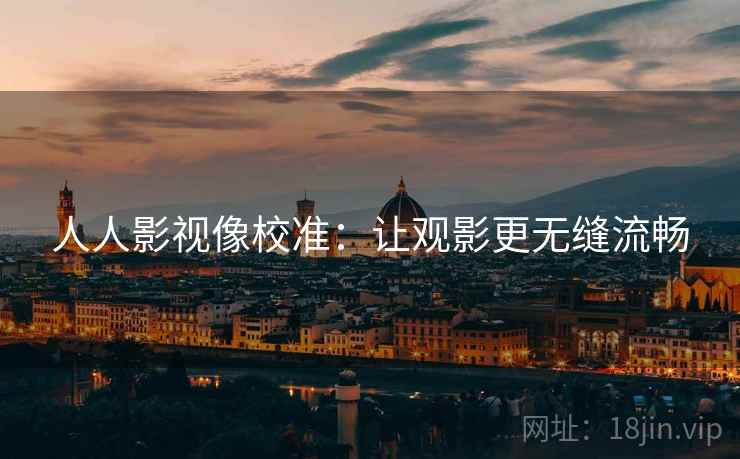 人人影视像校准：让观影更无缝流畅