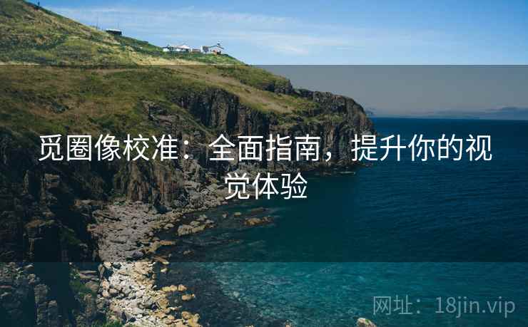 觅圈像校准：全面指南，提升你的视觉体验
