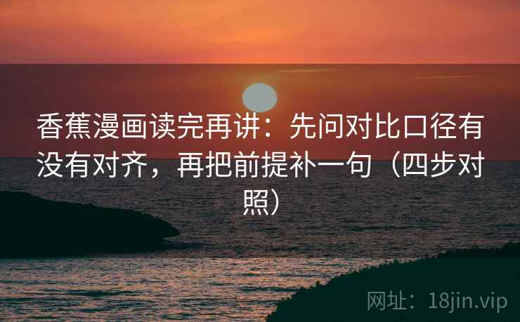 香蕉漫画读完再讲：先问对比口径有没有对齐，再把前提补一句（四步对照）