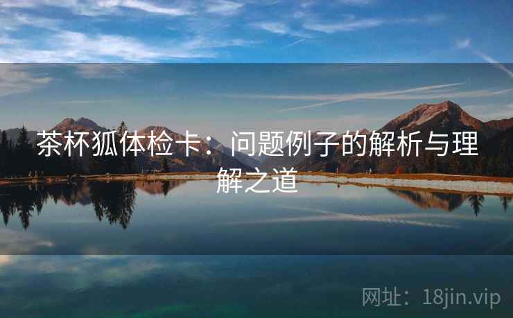 茶杯狐体检卡：问题例子的解析与理解之道