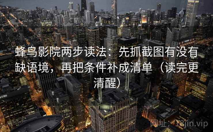 蜂鸟影院两步读法：先抓截图有没有缺语境，再把条件补成清单（读完更清醒）