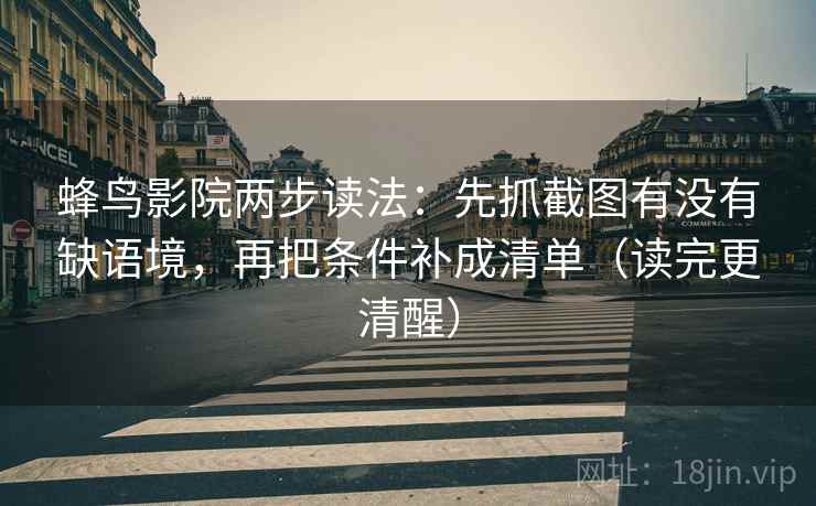 蜂鸟影院两步读法：先抓截图有没有缺语境，再把条件补成清单（读完更清醒）