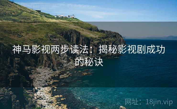 神马影视两步读法：揭秘影视剧成功的秘诀