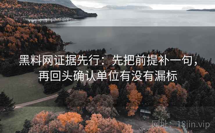 黑料网证据先行：先把前提补一句，再回头确认单位有没有漏标