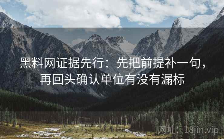 黑料网证据先行：先把前提补一句，再回头确认单位有没有漏标