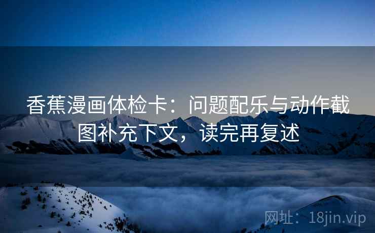 香蕉漫画体检卡：问题配乐与动作截图补充下文，读完再复述